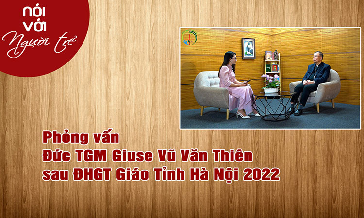 NÓI VỚI NGƯỜI TRẺ: Phỏng vấn Đức Tổng Giuse sau Đại Hội Giới Trẻ Giáo Tỉnh Hà Nội 2022
